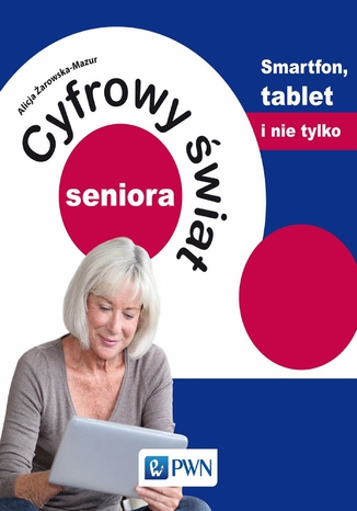 Cyfrowy świat seniora. Smartfon, tablet i nie tylko