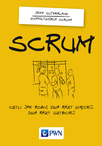 Scrum. Czyli jak robić dwa razy więcej dwa razy szybciej