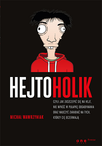 Hejtoholik, czyli jak zaszczepić się na hejt, nie wpaść w pułapkę obgadywania oraz nauczyć zarabiać na tych, którzy Cię oczerniają
