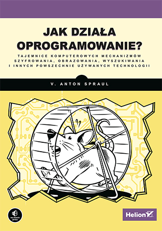 Jak działa oprogramowanie? Tajemnice komputerowych mechanizmów szyfrowania, obrazowania, wyszukiwania i innych powszechnie używanych technologii