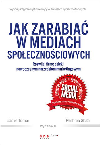 Jak zarabiać w mediach społecznościowych. Rozwijaj firmę dzięki nowoczesnym narzędziom marketingowym. Wydanie II