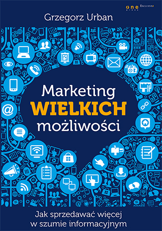 Marketing wielkich możliwości. Jak sprzedawać więcej w szumie informacyjnym