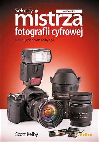 Sekrety mistrza fotografii cyfrowej. Nowe ujęcia Scotta Kelby'ego. Wydanie II
