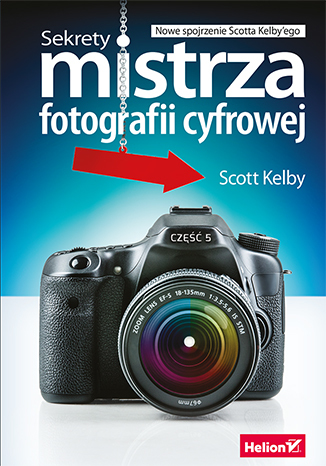 Sekrety mistrza fotografii cyfrowej. Nowe spojrzenie Scotta Kelby'ego