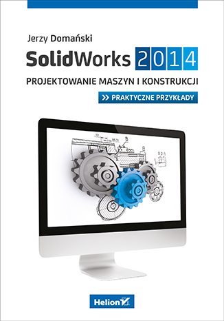 SolidWorks 2014. Projektowanie maszyn i konstrukcji. Praktyczne przykłady
