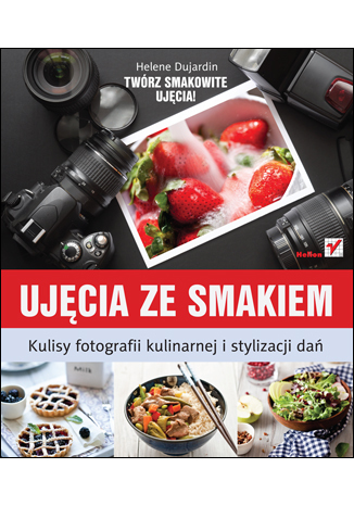 Ujęcia ze smakiem. Kulisy fotografii kulinarnej i stylizacji dań