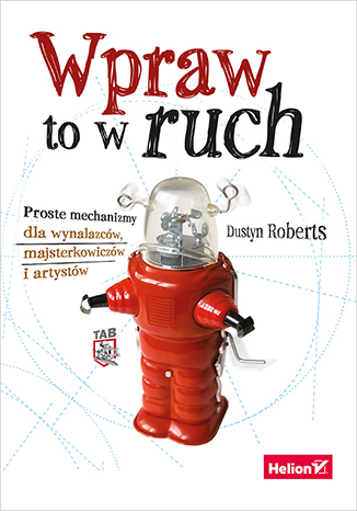 Wpraw to w ruch. Proste mechanizmy dla wynalazców, majsterkowiczów i artystów