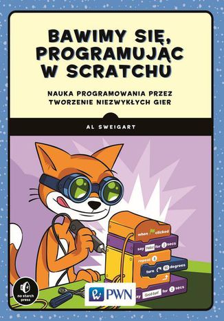 Bawimy się, programując w Scratchu. Nauka programowania przez tworzenie niezwykłych gier