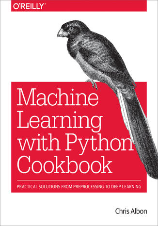 Machine Learning with Python Cookbook. Practical Solutions from Preprocessing to Deep Learning
